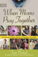 When Moms Pray Together: True Stories of God's Power to Transform Your Child