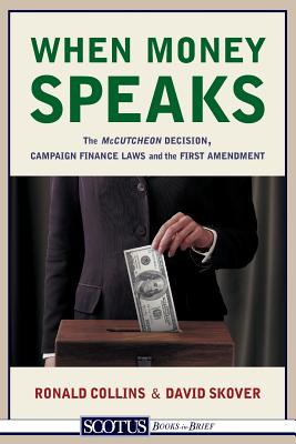 When Money Speaks: The McCutcheon Decision, Campaign Finance Laws, and the First Amendment - Collins, Ronald K L, and Skover, David M