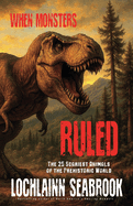 When Monsters Ruled: The 25 Scariest Animals of the Prehistoric World