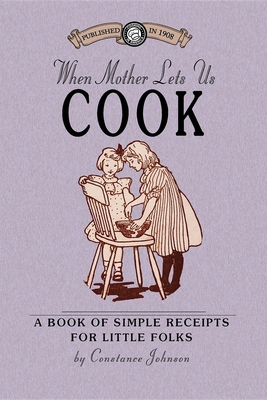When Mother Lets Us Cook: A Book of Simple Receipts for Little Folks, with Important Cooking Rules in Rhyme, Together with Handy Lists of the Ma - Johnson, Constance, Mr., and Constance Johnson