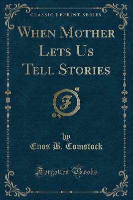 When Mother Lets Us Tell Stories (Classic Reprint) - Comstock, Enos B