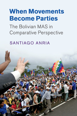 When Movements Become Parties: The Bolivian MAS in Comparative Perspective - Anria, Santiago