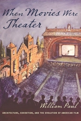 When Movies Were Theater: Architecture, Exhibition, and the Evolution of American Film - Paul, William, MD