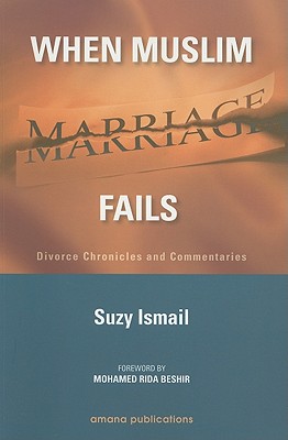 When Muslim Marriage Fails: Divorce Chronicles and Commentaries - Ismail, Suzy, and Beshir, Mohamed Rida (Foreword by)