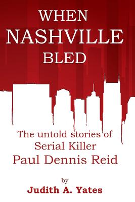 When Nashville Bled: The untold stories of serial killer Paul Dennis Reid - Yates M C J, Judith a