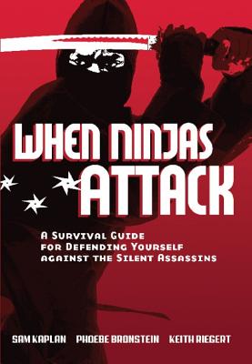 When Ninjas Attack: A Survival Guide for Defending Yourself Against the Silent Assassins - Kaplan, Samuel, and Bronstein, Phoebe, and Riegert, Keith