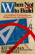 When Not to Build: An Architect's Unconventional Wisdom for the Growing Church - Bowman, Ray, and Hall, Eddy