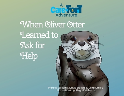 When Oliver Otter Learned to Ask for Help: A Care-Fort Adventure - Williams, Marcus, and Dalley, David & Lena