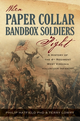 When Paper Collar Bandbox Soldiers Fight: A History of the 4th West Virginia Volunteer Infantry 1861-1865 - Hatfield, Philip, and Lowry, Terry