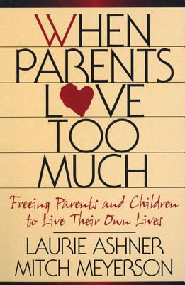 When Parents Love Too Much: Freeing Parents and Children to Live Their Own Lives - Ashner, Laurie, and Ashner, Lourie, and Knowlton, J