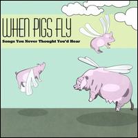 When Pigs Fly: Songs You Never Thought You'd Hear - Various Artists