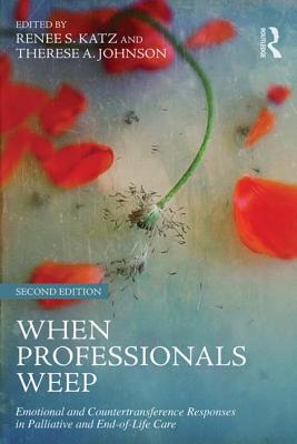 When Professionals Weep: Emotional and Countertransference Responses in Palliative and End-of-Life Care - Katz, Renee S, Dr. (Editor), and Johnson, Therese A (Editor)