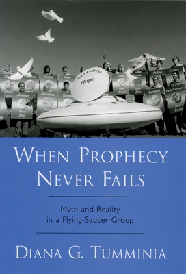 When Prophecy Never Fails: Myth and Reality in a Flying-Saucer Group - Tumminia, Diana G