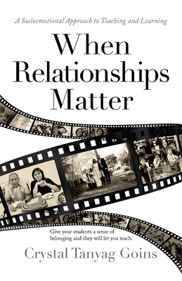 When Relationships Matter: A Socioemotional Approach to Teaching and Learning - Goins, Crystal Tanyag