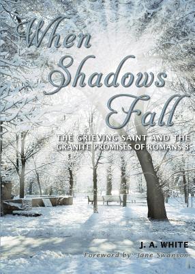 When Shadows Fall: The Grieving Saint and the Granite Promises of Romans 8 - White, J a