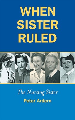 When Sister Ruled: The Nursing Sister - Ardern, Peter