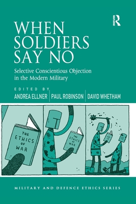 When Soldiers Say No: Selective Conscientious Objection in the Modern Military - Ellner, Andrea (Editor), and Robinson, Paul (Editor), and Whetham, David (Editor)