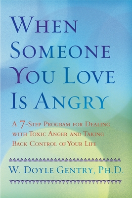 When Someone You Love Is Angry: A 7-Step Program for Dealing with Toxic Anger and Taking Back Control of Your Life - Gentry, W Doyle, Ph.D.