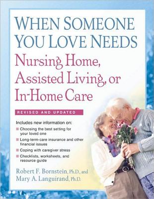 When Someone You Love Needs Nursing Home, Assisted Living, or In-Home Care: The Complete Guide - Bornstein, Robert F, PhD, and Languirand, Mary A