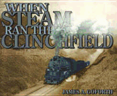 When Steam Ran the Clinchfield - Goforth, James A