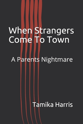 When Strangers Come To Town: A Parents Nightmare - Harris, Tamika