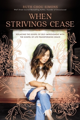 When Strivings Cease: Replacing the Gospel of Self-Improvement with the Gospel of Life-Transforming Grace - Simons, Ruth Chou