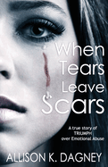 When Tears Leave Scars: A True Story of Triumph Over Emotional Abuse
