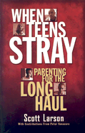 When Teens Stray: Parenting for the Long Haul - Larson, Scott, Dr., and Vanacore, Peter (Contributions by)