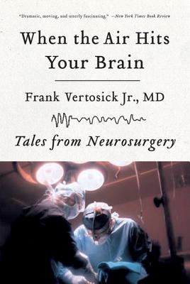 When the Air Hits Your Brain: Tales of Neurosurgery - Vertosick, Frank, MD