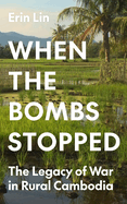 When the Bombs Stopped: The Legacy of War in Rural Cambodia