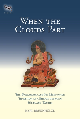 When the Clouds Part: The Uttaratantra and Its Meditative Tradition as a Bridge Between Sutra and Tantra - Brunnholzl, Karl (Translated by)