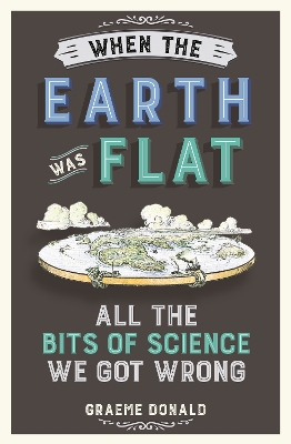 When the Earth Was Flat: All the Bits of Science We Got Wrong - Donald, Graeme