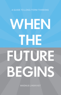 When the Future Begins: A Guide to Long-Term Thinking