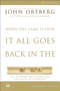 When the Game Is Over, It All Goes Back in the Box Bible Study Participant's Guide: Six Sessions on Living Life in the Light of Eternity