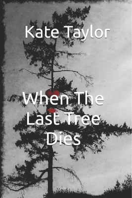 When The Last Tree Dies - Taylor, Kate