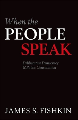 When the People Speak: Deliberative Democracy and Public Consultation - Fishkin, James S.