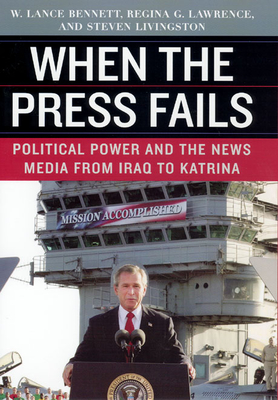 When the Press Fails: Political Power and the News Media from Iraq to Katrina - Bennett, W Lance, Professor, and Lawrence, Regina G, and Livingston, Steven