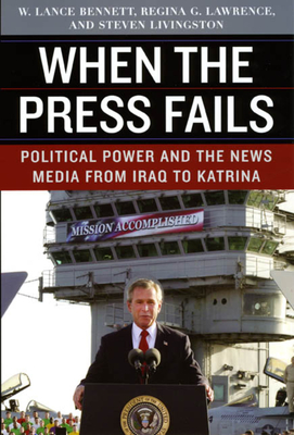 When the Press Fails: Political Power and the News Media from Iraq to Katrina - Bennett, W Lance, Professor