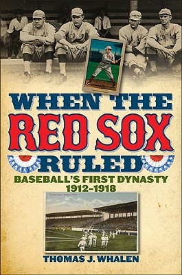 When the Red Sox Ruled: Baseball's First Dynasty, 1912-1918 - Whalen, Thomas J