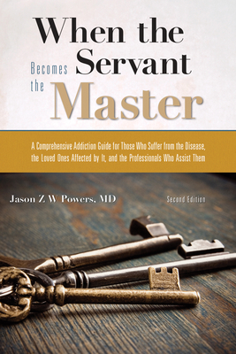 When the Servant Becomes the Master: A Comprehensive Addiction Guide - Powers, Jason Z W