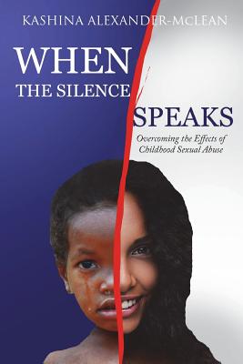 When The Silence Speaks: Overcoming the Effects of Childhood Sexual Abuse - Alexander-McLean, Kashina