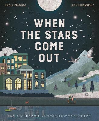 When the Stars Come Out: Exploring the Magic and Mysteries of the Night-Time - Edwards, Nicola, and Cartwright, Lucy