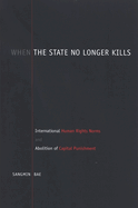 When the State No Longer Kills: International Human Rights Norms and Abolition of Capital Punishment