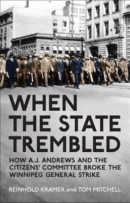 When the State Trembled: How A.J. Andrews and the Citizens' Committee Broke the Winnipeg General Strike - Kramer, Reinhold, and Mitchell, Tom