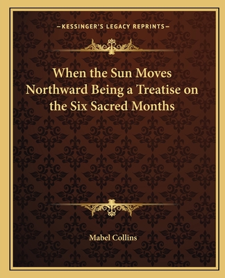 When the Sun Moves Northward Being a Treatise on the Six Sacred Months - Collins, Mabel