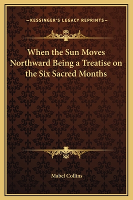 When the Sun Moves Northward Being a Treatise on the Six Sacred Months - Collins, Mabel