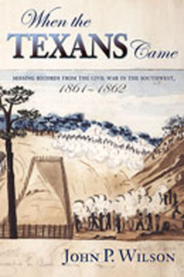 When the Texans Came: Missing Records from the Civil War in the Southwest, 1861-1862 - Wilson, John P