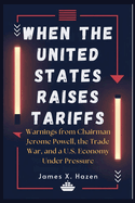 When the United States Raises Tariffs: Warnings from Chairman Jerome Powell, the Trade War, and a U.S. Economy Under Pressure