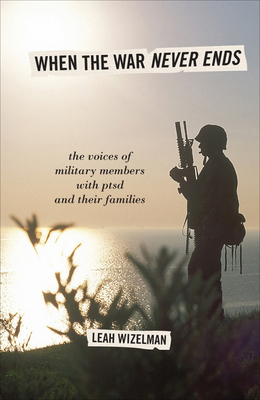 When the War Never Ends: The Voices of Military Members with Ptsd and Their Families - Wizelman, Leah