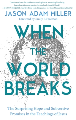 When the World Breaks: The Surprising Hope and Subversive Promises in the Teachings of Jesus - Miller, Jason Adam